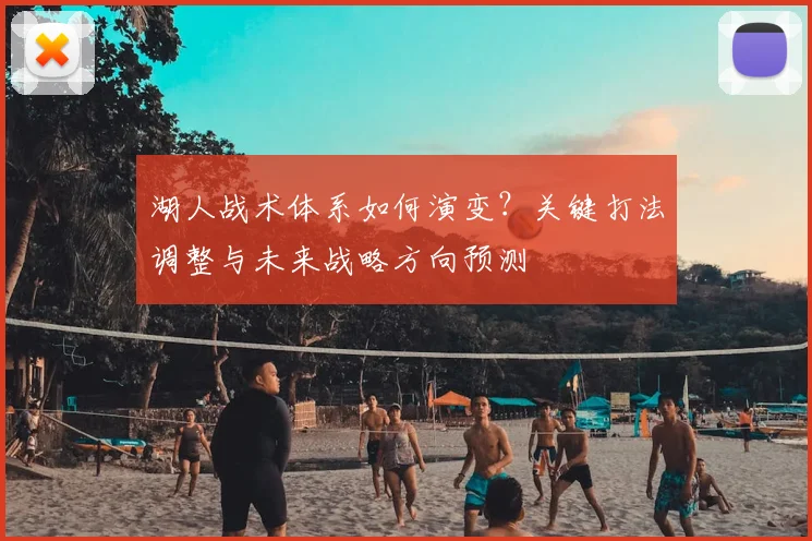 湖人战术体系如何演变?关键打法调整与未来战略方向预测