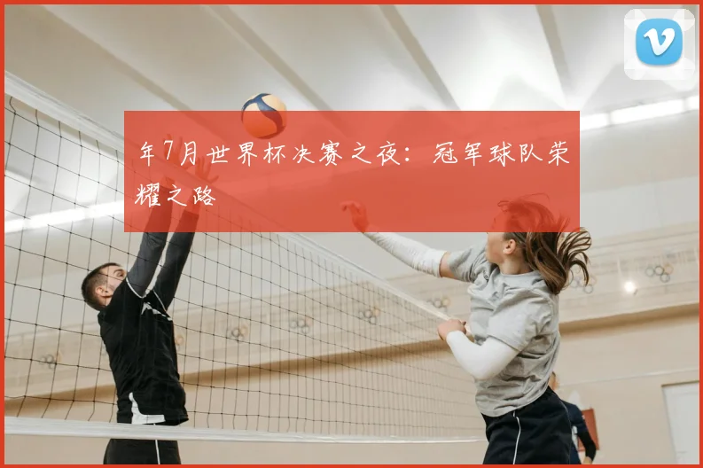 年7月世界杯决赛之夜：冠军球队荣耀之路