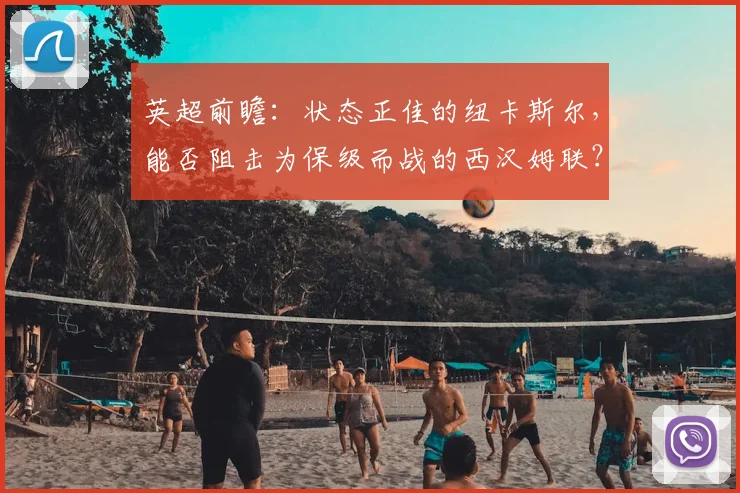 英超前瞻：状态正佳的纽卡斯尔，能否阻击为保级而战的西汉姆联？