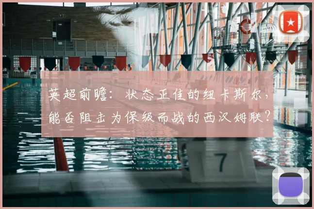 英超前瞻：状态正佳的纽卡斯尔，能否阻击为保级而战的西汉姆联？