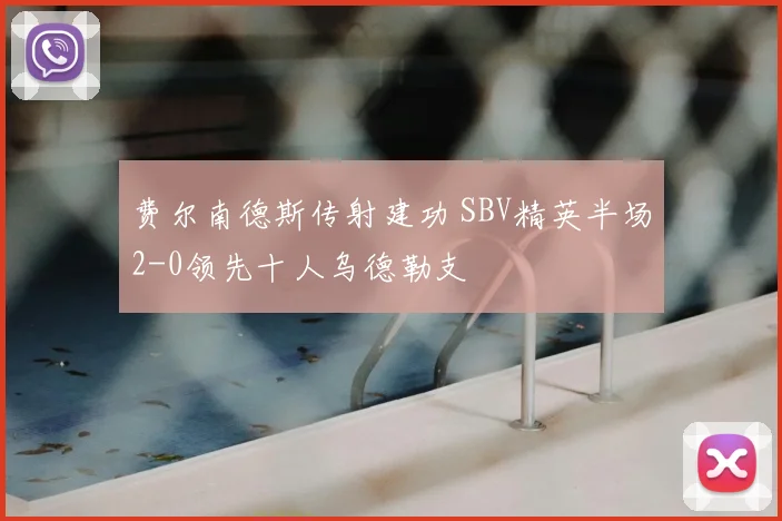 费尔南德斯传射建功 SBV精英半场2-0领先十人乌德勒支