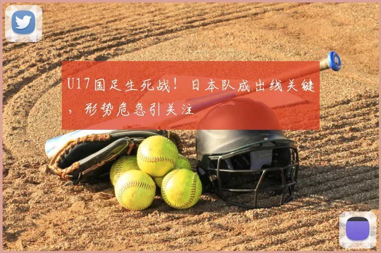 U17国足生死战！日本队成出线关键，形势危急引关注